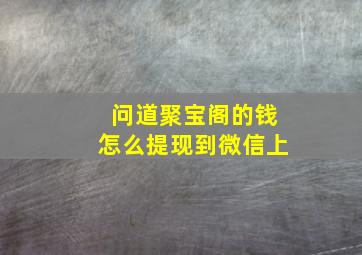 问道聚宝阁的钱怎么提现到微信上