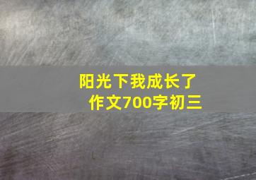 阳光下我成长了作文700字初三