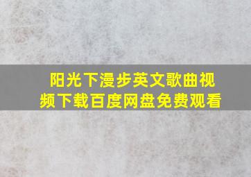 阳光下漫步英文歌曲视频下载百度网盘免费观看