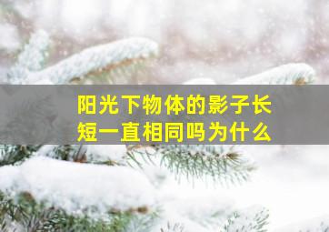 阳光下物体的影子长短一直相同吗为什么