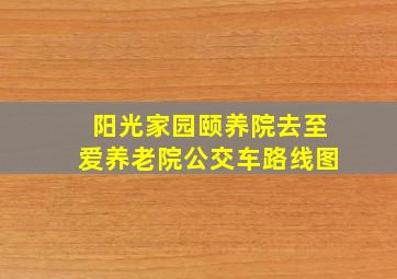 阳光家园颐养院去至爱养老院公交车路线图