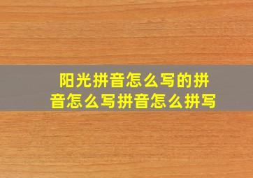 阳光拼音怎么写的拼音怎么写拼音怎么拼写