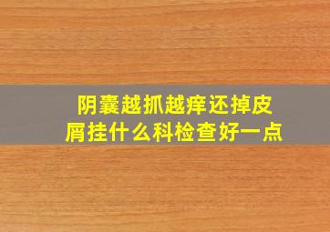 阴囊越抓越痒还掉皮屑挂什么科检查好一点