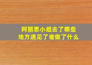 阿丽思小姐去了哪些地方遇见了谁做了什么