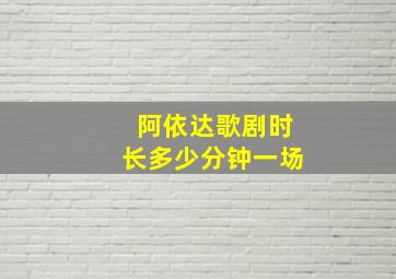 阿依达歌剧时长多少分钟一场