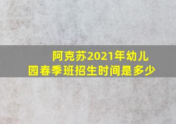 阿克苏2021年幼儿园春季班招生时间是多少