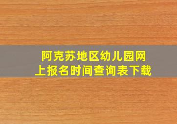 阿克苏地区幼儿园网上报名时间查询表下载