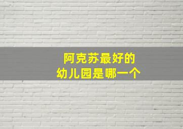 阿克苏最好的幼儿园是哪一个