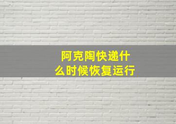 阿克陶快递什么时候恢复运行