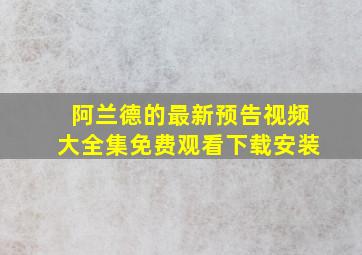 阿兰德的最新预告视频大全集免费观看下载安装