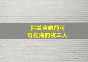 阿兰演唱的可可托海的牧羊人