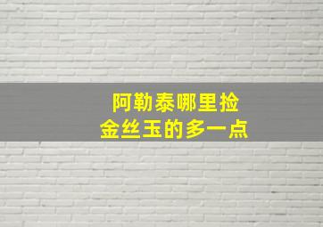 阿勒泰哪里捡金丝玉的多一点