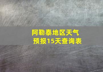 阿勒泰地区天气预报15天查询表