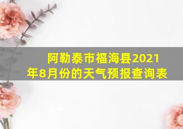 阿勒泰市福海县2021年8月份的天气预报查询表