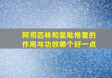 阿司匹林和氯吡格雷的作用与功效哪个好一点