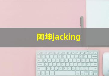 阿坤jacking