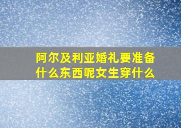 阿尔及利亚婚礼要准备什么东西呢女生穿什么