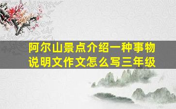 阿尔山景点介绍一种事物说明文作文怎么写三年级