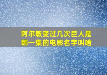 阿尔敏变过几次巨人是哪一集的电影名字叫啥