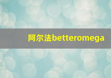 阿尔法betteromega