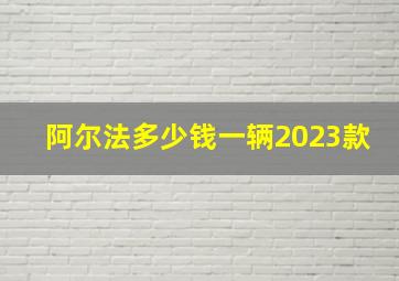 阿尔法多少钱一辆2023款