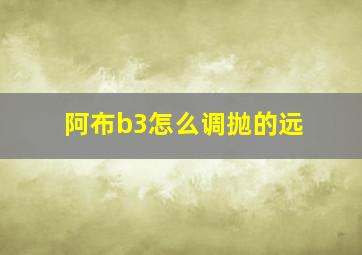 阿布b3怎么调抛的远