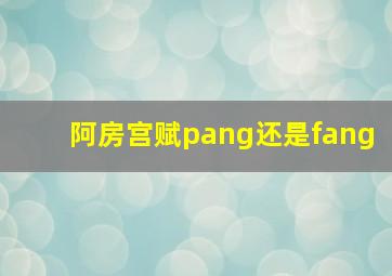 阿房宫赋pang还是fang