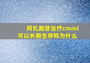 阿扎胞苷治疗cmml可以长期生存吗为什么