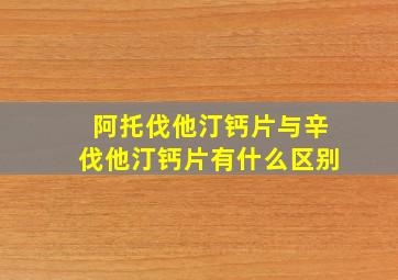 阿托伐他汀钙片与辛伐他汀钙片有什么区别