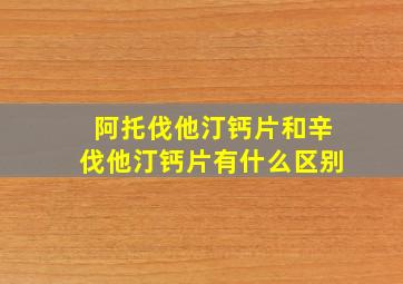 阿托伐他汀钙片和辛伐他汀钙片有什么区别