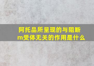 阿托品所呈现的与阻断m受体无关的作用是什么