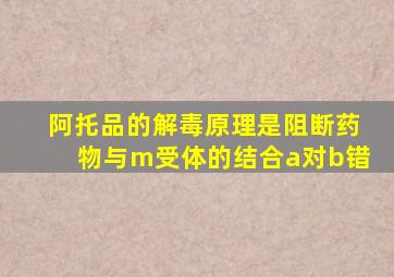 阿托品的解毒原理是阻断药物与m受体的结合a对b错