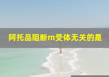 阿托品阻断m受体无关的是