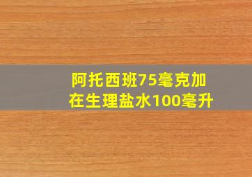 阿托西班75毫克加在生理盐水100毫升