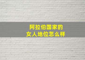 阿拉伯国家的女人地位怎么样