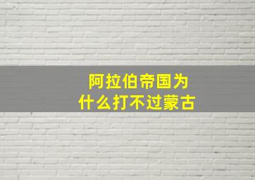 阿拉伯帝国为什么打不过蒙古