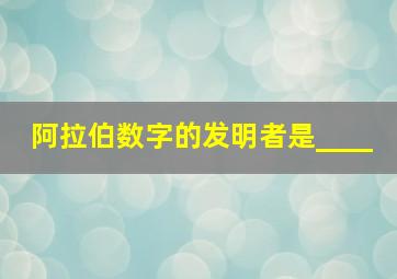 阿拉伯数字的发明者是____