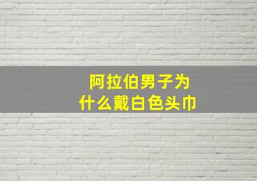 阿拉伯男子为什么戴白色头巾