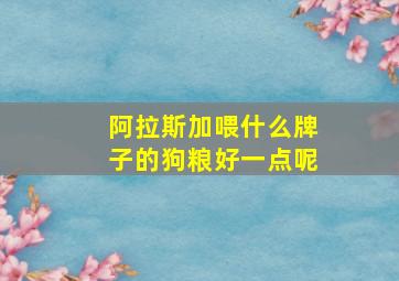 阿拉斯加喂什么牌子的狗粮好一点呢