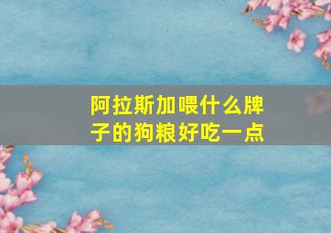 阿拉斯加喂什么牌子的狗粮好吃一点