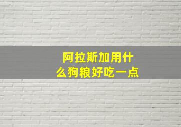 阿拉斯加用什么狗粮好吃一点