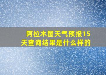 阿拉木图天气预报15天查询结果是什么样的