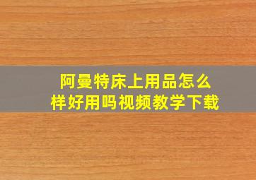 阿曼特床上用品怎么样好用吗视频教学下载