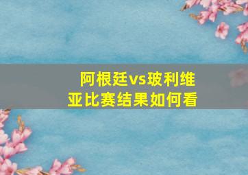 阿根廷vs玻利维亚比赛结果如何看