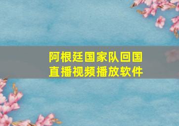 阿根廷国家队回国直播视频播放软件