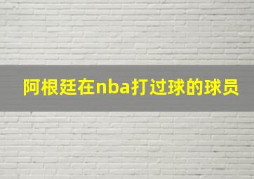 阿根廷在nba打过球的球员