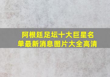 阿根廷足坛十大巨星名单最新消息图片大全高清