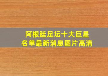 阿根廷足坛十大巨星名单最新消息图片高清