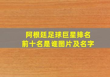 阿根廷足球巨星排名前十名是谁图片及名字