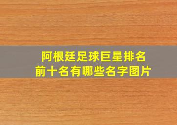 阿根廷足球巨星排名前十名有哪些名字图片